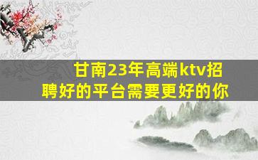 甘南23年高端ktv招聘好的平台需要更好的你